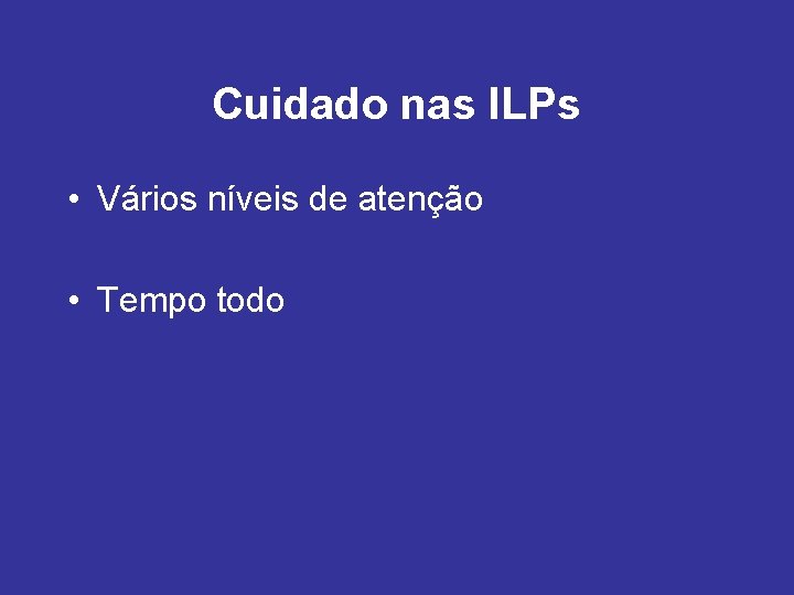 Cuidado nas ILPs • Vários níveis de atenção • Tempo todo 