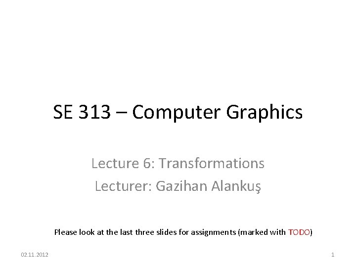 SE 313 – Computer Graphics Lecture 6: Transformations Lecturer: Gazihan Alankuş Please look at