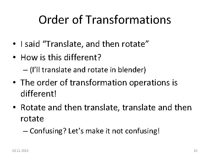 Order of Transformations • I said “Translate, and then rotate” • How is this