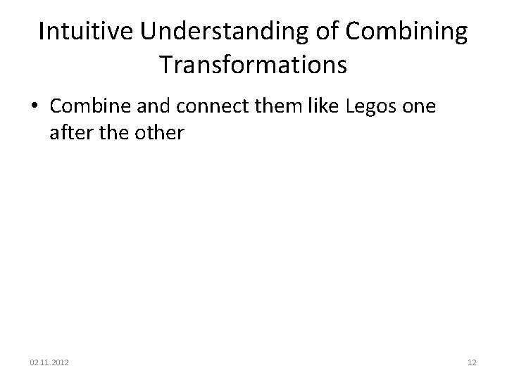 Intuitive Understanding of Combining Transformations • Combine and connect them like Legos one after Intuitive Understanding of Combining Transformations • Combine and connect them like Legos one after