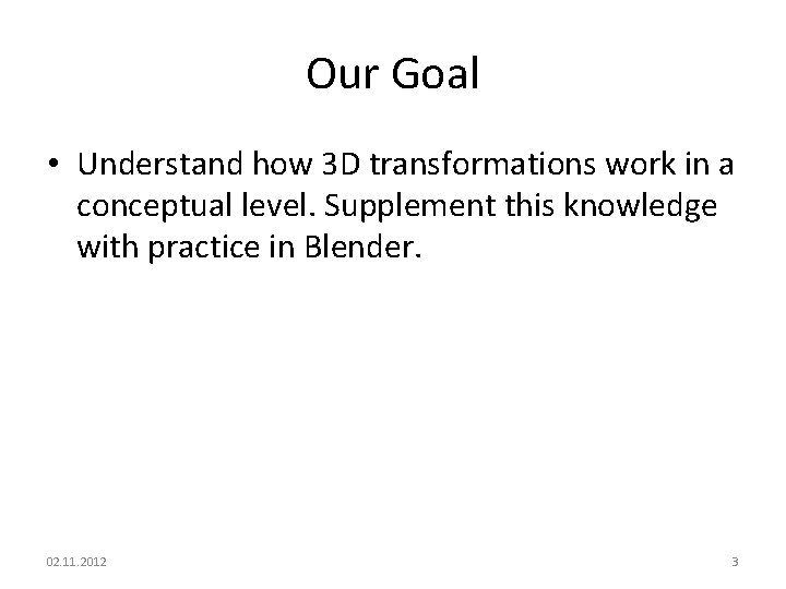 Our Goal • Understand how 3 D transformations work in a conceptual level. Supplement