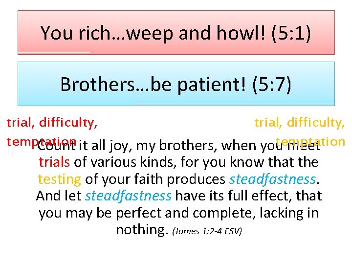 You rich…weep and howl! (5: 1) Brothers…be patient! (5: 7) trial, difficulty, temptation Count