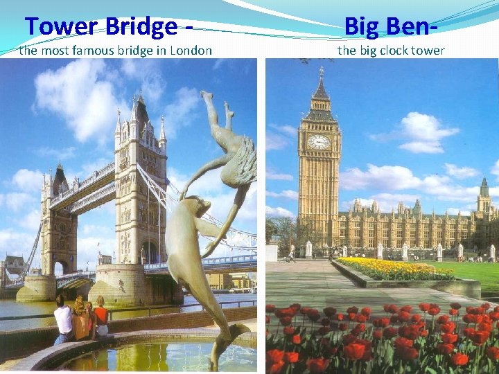 Tower Bridge - the most famous bridge in London Big Ben- the big clock
