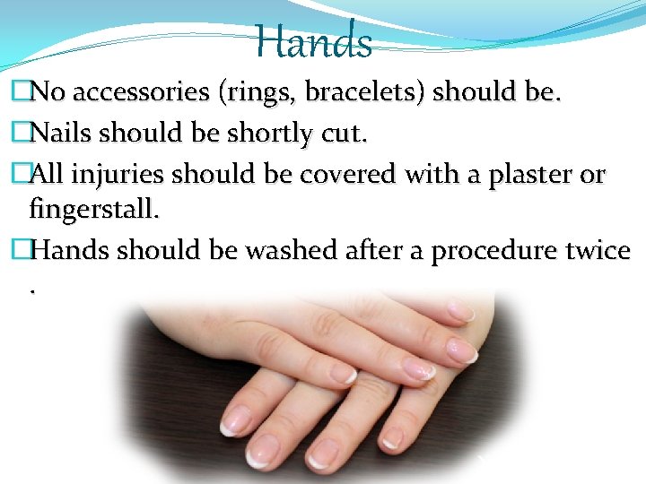 Hands �No accessories (rings, bracelets) should be. �Nails should be shortly cut. �All injuries