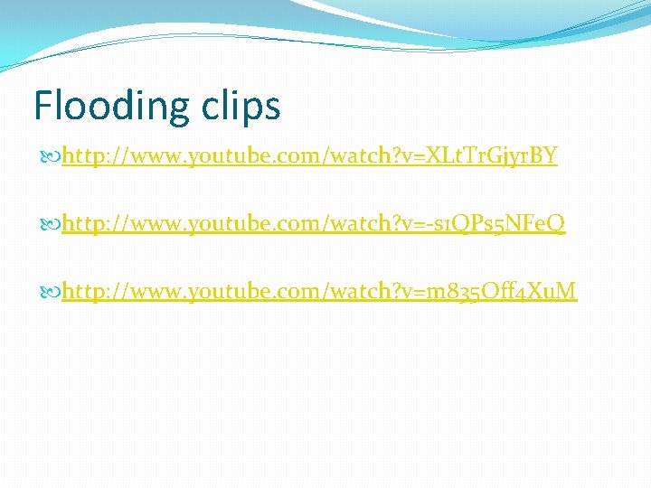 Flooding clips http: //www. youtube. com/watch? v=XLt. Tr. Gjyr. BY http: //www. youtube. com/watch?