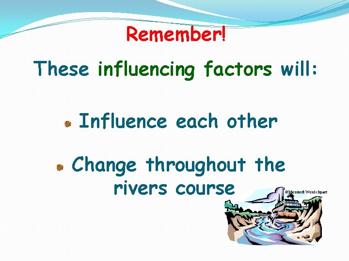 Remember! These influencing factors will: Influence each other Change throughout the rivers course ©Microsoft