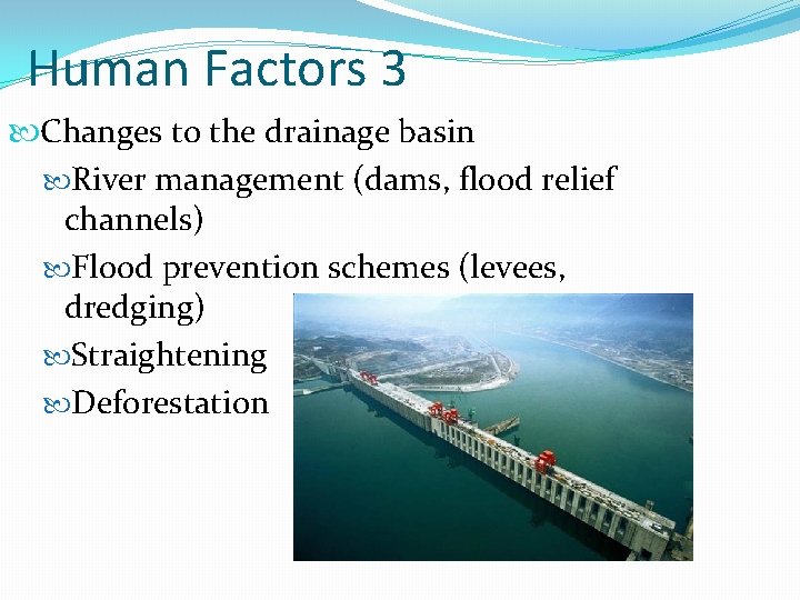 Human Factors 3 Changes to the drainage basin River management (dams, flood relief channels)