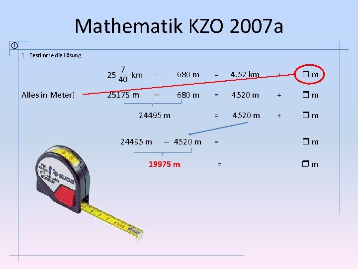 Mathematik KZO 2007 a 1. Bestimme die Lösung. Alles in Meter! 680 m =