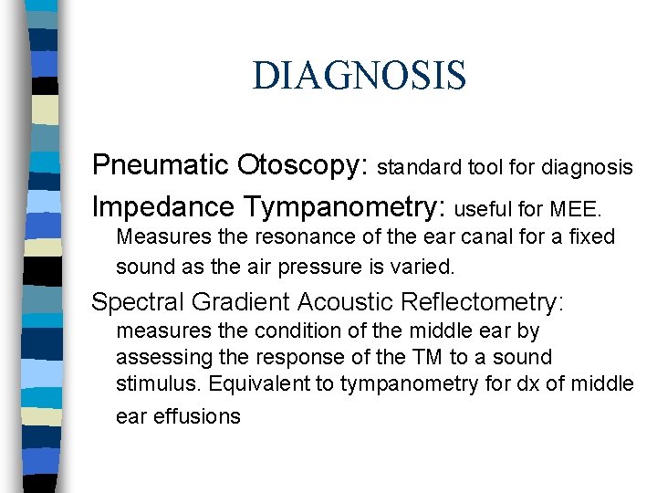 DIAGNOSIS Pneumatic Otoscopy: standard tool for diagnosis Impedance Tympanometry: useful for MEE. Measures the