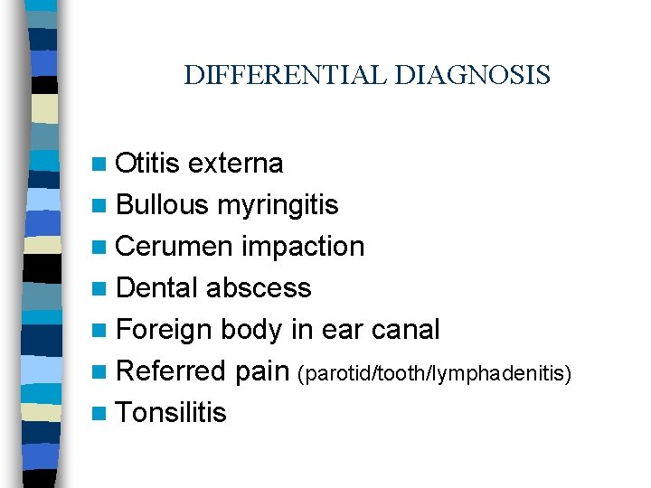 DIFFERENTIAL DIAGNOSIS n Otitis externa n Bullous myringitis n Cerumen impaction n Dental abscess