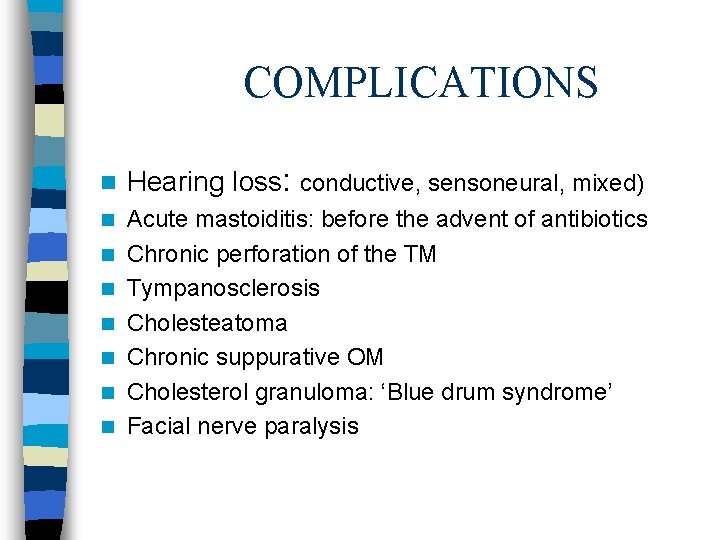 COMPLICATIONS n Hearing loss: conductive, sensoneural, mixed) n Acute mastoiditis: before the advent of