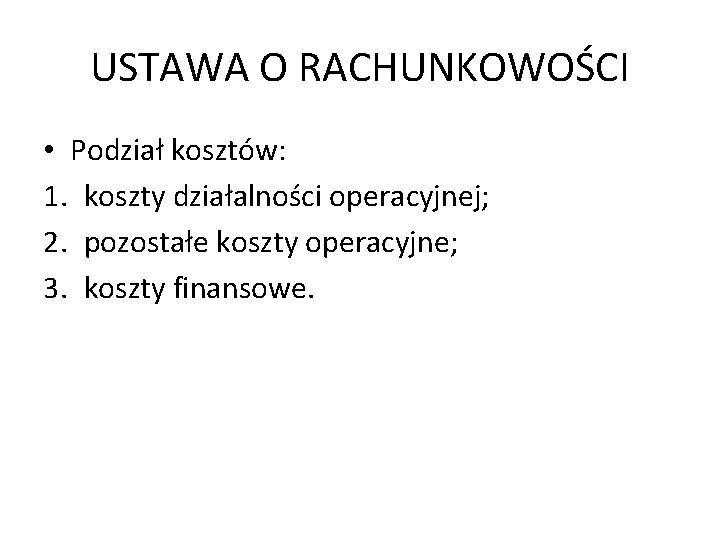 USTAWA O RACHUNKOWOŚCI • Podział kosztów: 1. koszty działalności operacyjnej; 2. pozostałe koszty operacyjne;