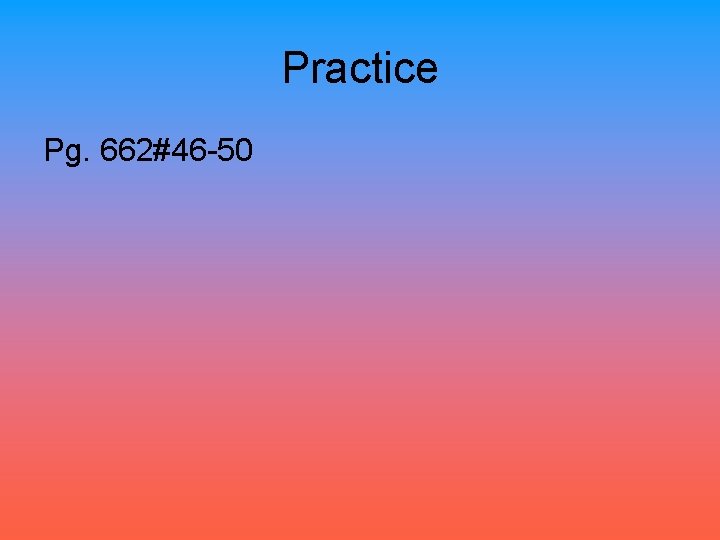 Practice Pg. 662#46 -50 