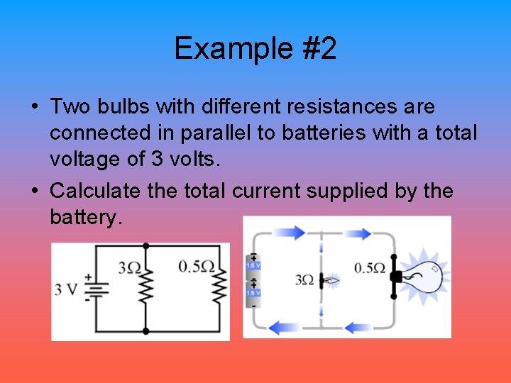 Example #2 • Two bulbs with different resistances are connected in parallel to batteries