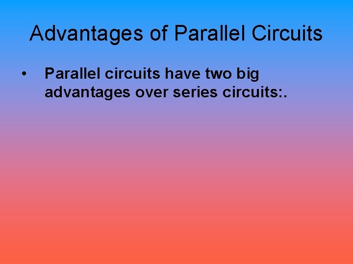 Advantages of Parallel Circuits • Parallel circuits have two big advantages over series circuits: