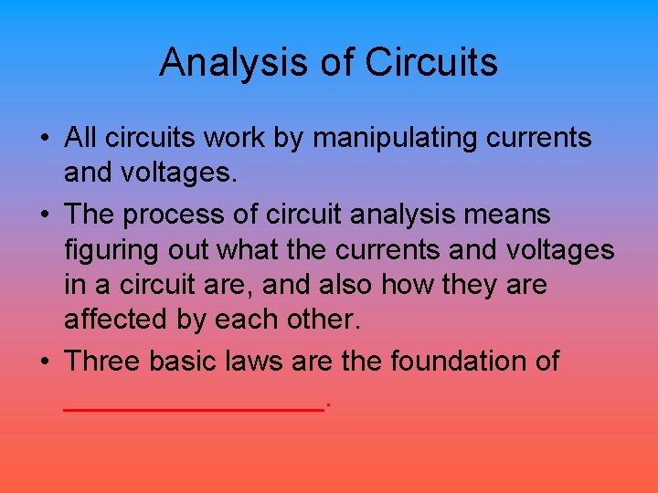 Analysis of Circuits • All circuits work by manipulating currents and voltages. • The