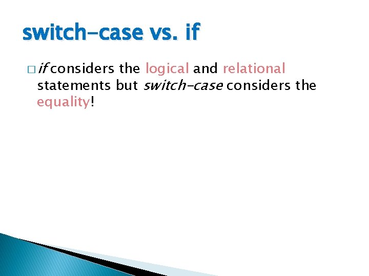 switch-case vs. if � if considers the logical and relational statements but switch-case considers