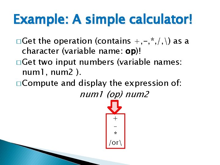 Example: A simple calculator! � Get the operation (contains +, -, *, /, )