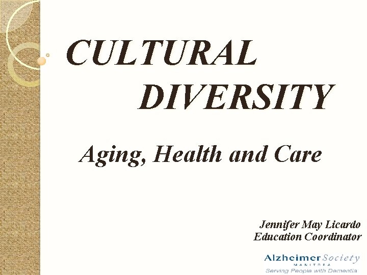 CULTURAL DIVERSITY Aging, Health and Care Jennifer May Licardo Education Coordinator 