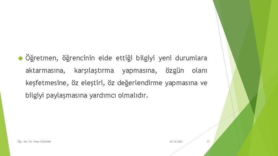  Öğretmen, öğrencinin elde ettiği bilgiyi yeni durumlara aktarmasına, karşılaştırma yapmasına, özgün olanı keşfetmesine,