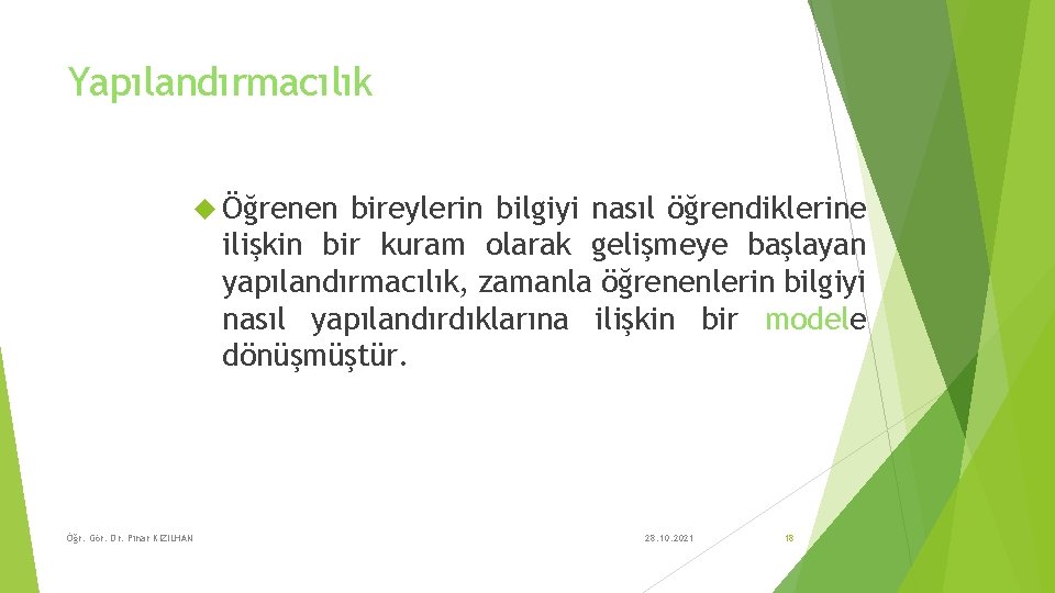 Yapılandırmacılık Öğrenen bireylerin bilgiyi nasıl öğrendiklerine ilişkin bir kuram olarak gelişmeye başlayan yapılandırmacılık, zamanla