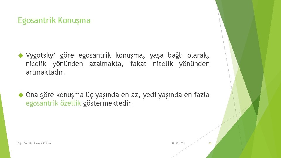 Egosantrik Konuşma Vygotsky’ göre egosantrik konuşma, yaşa bağlı olarak, nicelik yönünden azalmakta, fakat nitelik