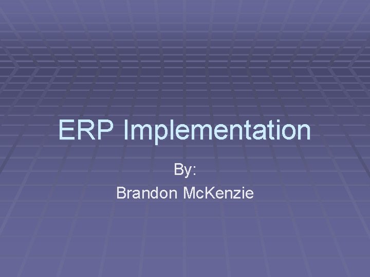 ERP Implementation By: Brandon Mc. Kenzie 