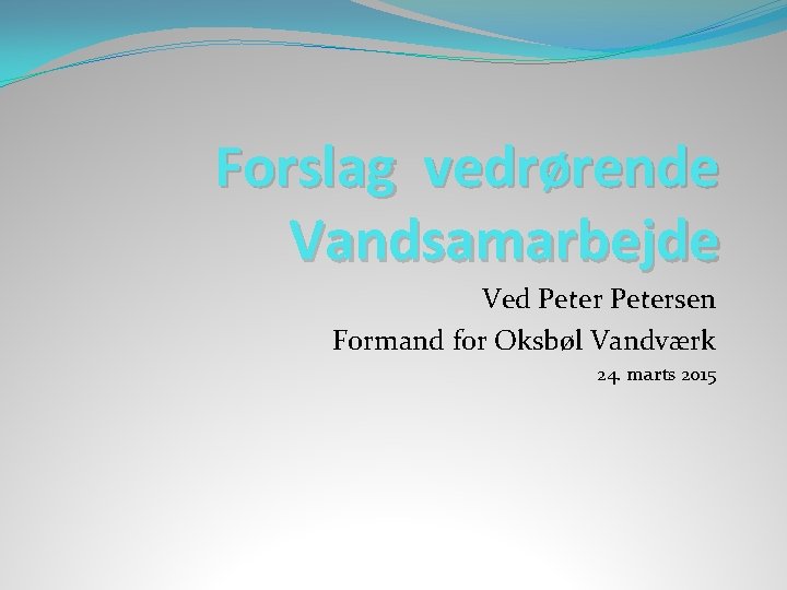 Forslag vedrørende Vandsamarbejde Ved Petersen Formand for Oksbøl Vandværk 24. marts 2015 
