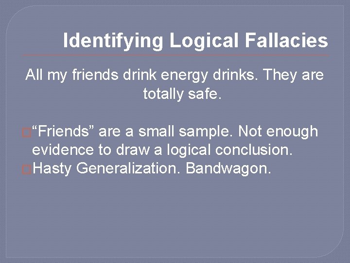 Identifying Logical Fallacies All my friends drink energy drinks. They are totally safe. �“Friends”