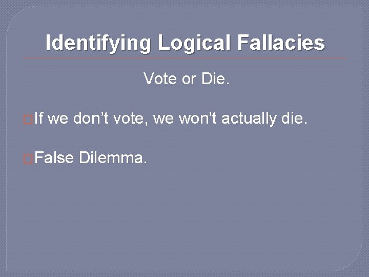 Identifying Logical Fallacies Vote or Die. �If we don’t vote, we won’t actually die.
