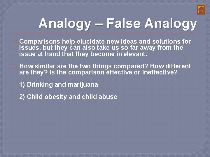 Analogy – False Analogy � Comparisons help elucidate new ideas and solutions for issues,