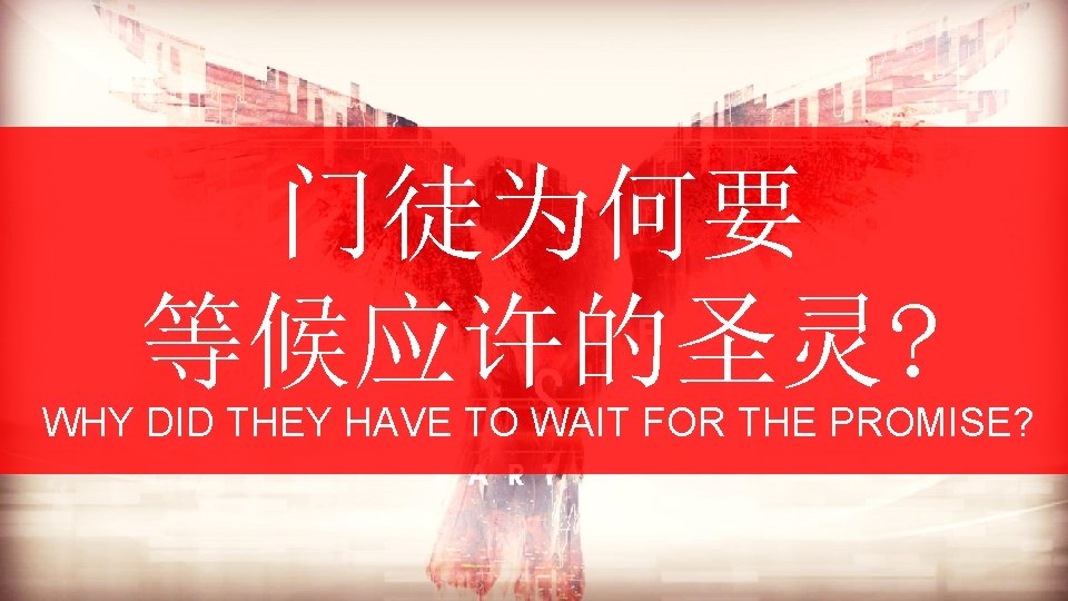 门徒为何要 等候应许的圣灵? WHY DID THEY HAVE TO WAIT FOR THE PROMISE? 