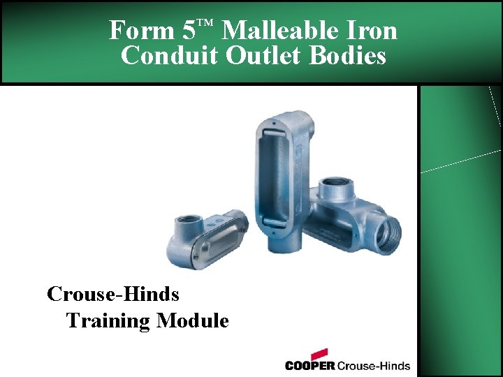Form 5™ Malleable Iron Conduit Outlet Bodies Crouse-Hinds Training Module 