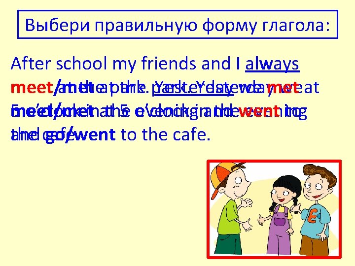 Выбери правильную форму глагола: After school my friends and I always meet/met meet at