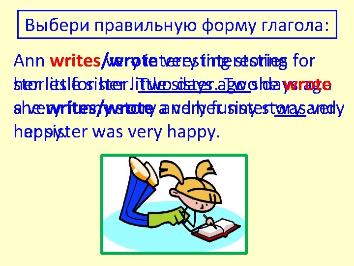 Выбери правильную форму глагола: Ann writes/wrote very interesting stories for stories her little forsister.