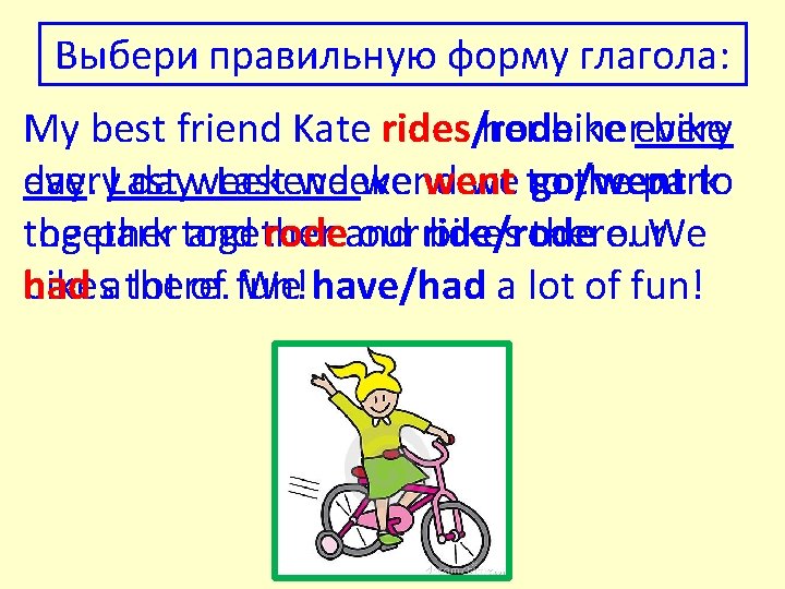 Выбери правильную форму глагола: My best friend Kate rides/rode her bike herevery bike every.