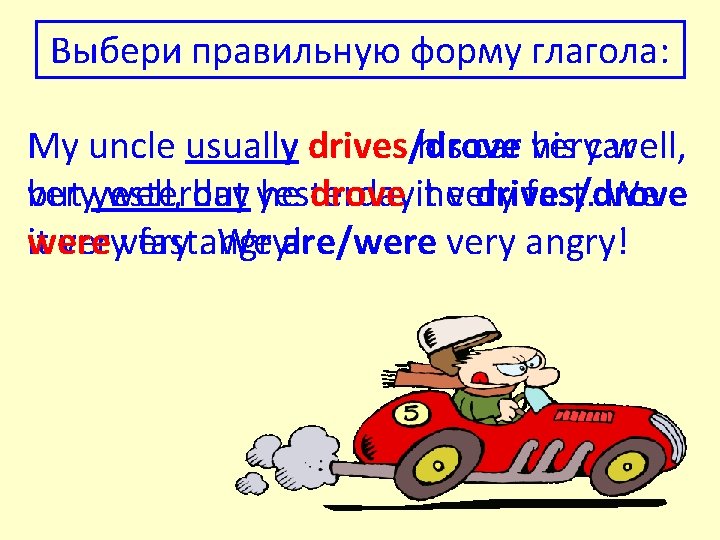 Выбери правильную форму глагола: My uncle usually drives/drove his car his verycar well, veryyesterday
