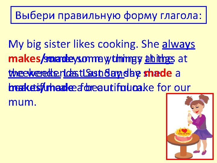 Выбери правильную форму глагола: My big sister likes cooking. She always makes some yummy