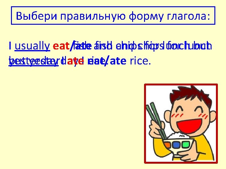 Выбери правильную форму глагола: I usually eat/ate fish and fish chips and chips for