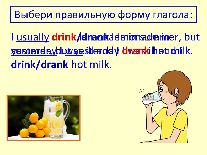 Выбери правильную форму глагола: I usually drink/drank lemonade in summer, in but summer, but