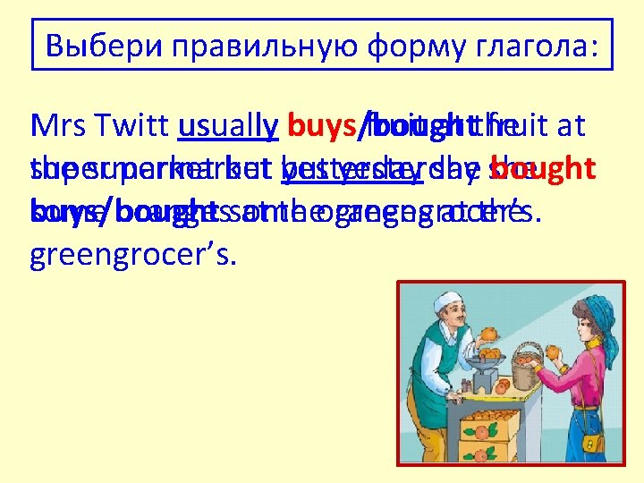 Выбери правильную форму глагола: buys/bought fruit at Mrs Twitt usually buys fruit at the