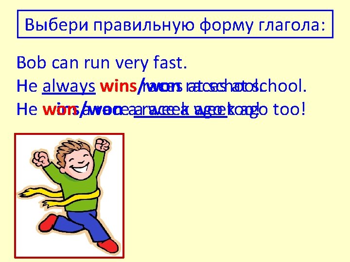 Выбери правильную форму глагола: Bob can run very fast. He always wins/won races at