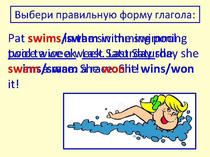 Выбери правильную форму глагола: Pat swims/swam in the swimming pool twice a week. Last