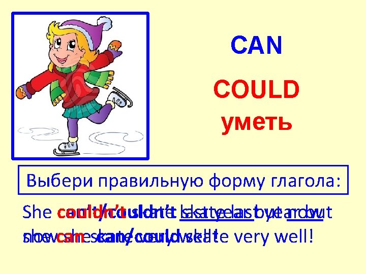 CAN COULD уметь Выбери правильную форму глагола: She couldn’t can’t/couldn’t skate last skate year