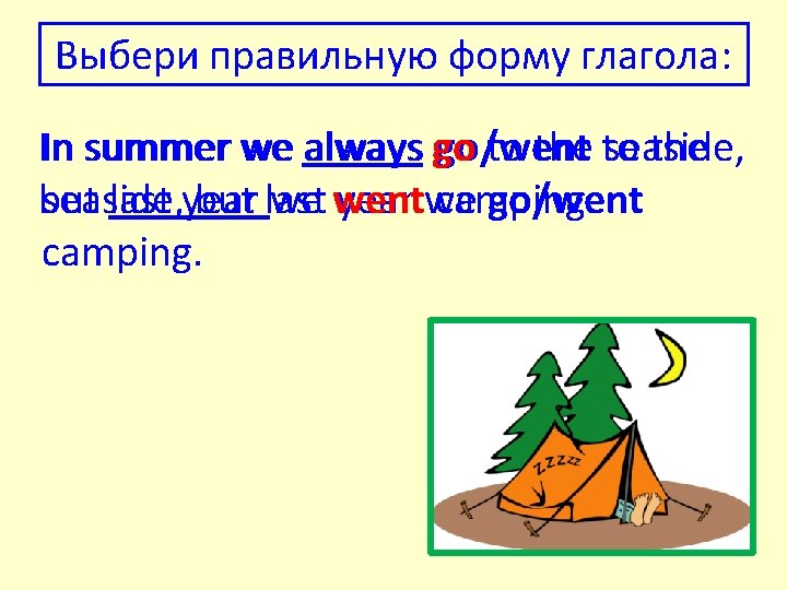 Выбери правильную форму глагола: In summer we always go go/went to the to seaside,