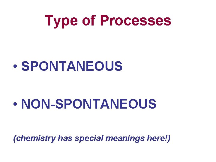 Type of Processes • SPONTANEOUS • NON-SPONTANEOUS (chemistry has special meanings here!) 
