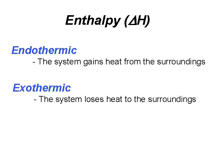 Enthalpy ( H) Endothermic - The system gains heat from the surroundings Exothermic -