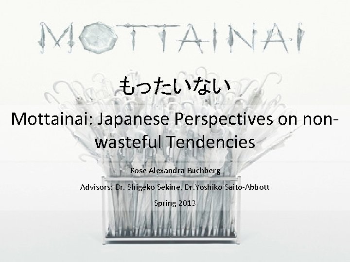もったいない Mottainai: Japanese Perspectives on nonwasteful Tendencies Rose Alexandra Buchberg Advisors: Dr. Shigeko Sekine,