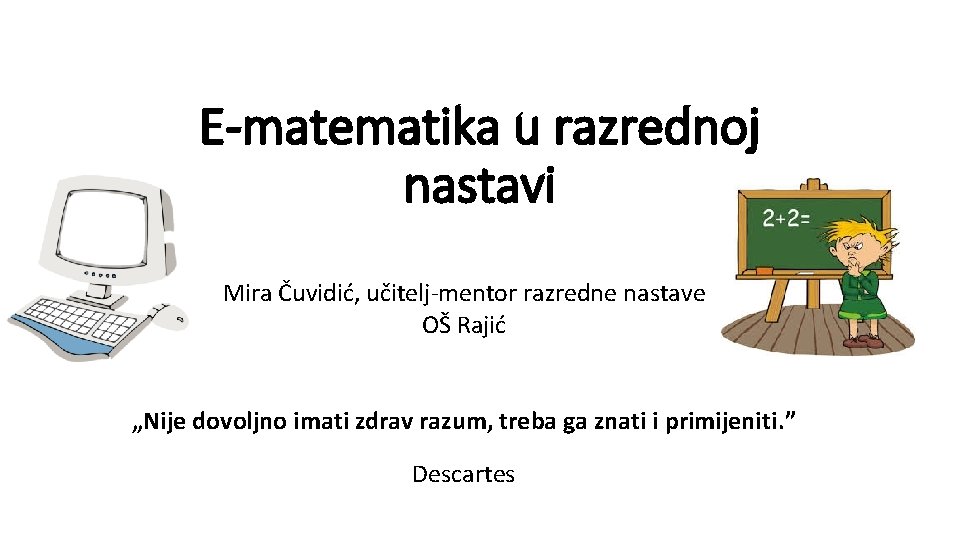 E-matematika u razrednoj nastavi Mira Čuvidić, učitelj-mentor razredne nastave OŠ Rajić „Nije dovoljno imati