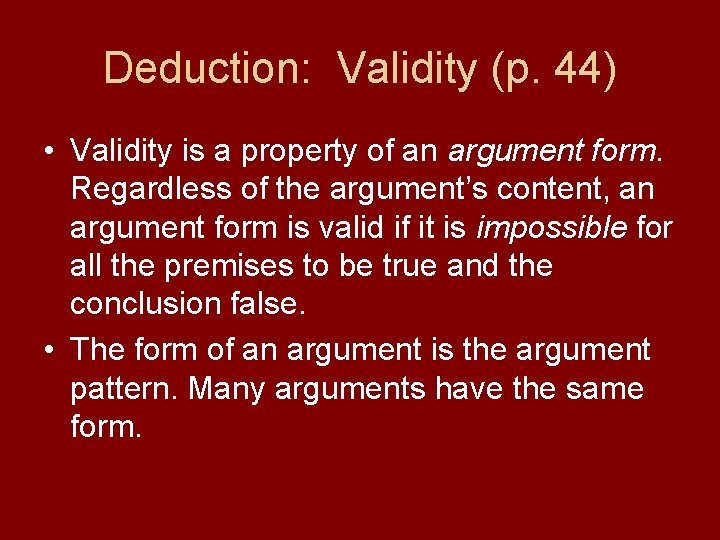 Deduction: Validity (p. 44) • Validity is a property of an argument form. Regardless